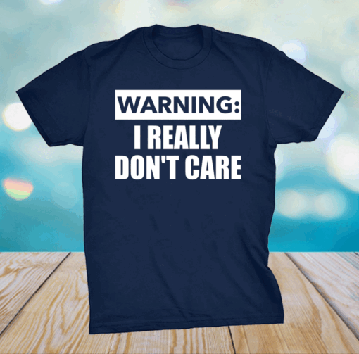 Warning I really dont care shirt