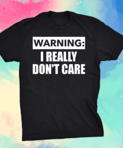 Warning I really dont care shirt