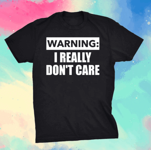 Warning I really dont care shirt