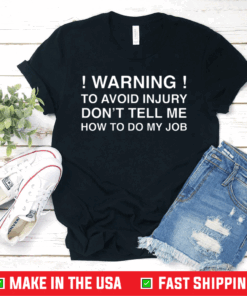 Warning To Avoid Injury Don’t Tell Me How To Do My Job T-Shirt