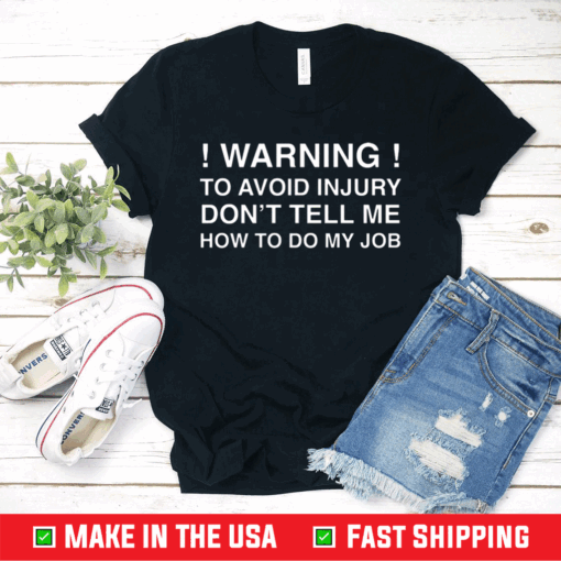 Warning To Avoid Injury Don’t Tell Me How To Do My Job T-Shirt