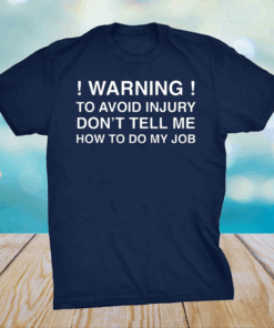 Warning To Avoid Injury Don’t Tell Me How To Do My Job Shirt
