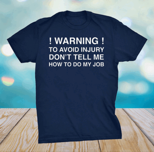 Warning To Avoid Injury Don’t Tell Me How To Do My Job Shirt