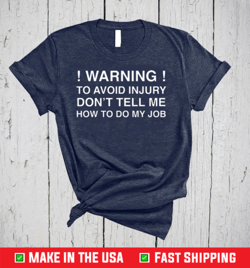 Warning To Avoid Injury Don’t Tell Me How To Do My Job T-Shirt