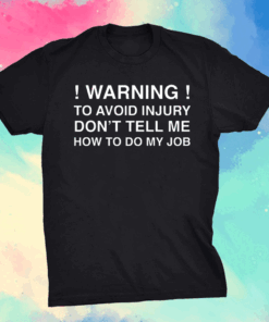 Warning To Avoid Injury Don’t Tell Me How To Do My Job Shirt