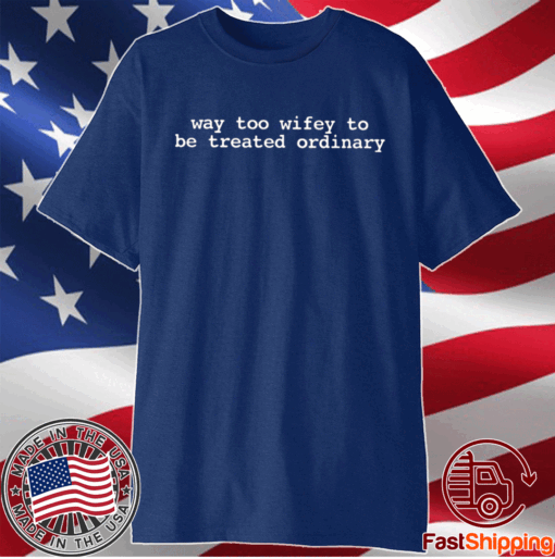 Way Too Wifey To Be Treated Ordinary T-Shirt