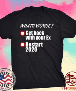 What’s worse get back with your ex restart 2020 T-Shirt