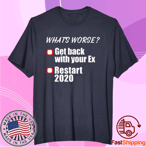 What’s worse get back with your ex restart 2020 T-Shirt