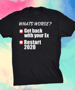What’s worse get back with your ex restart 2020 T-Shirts