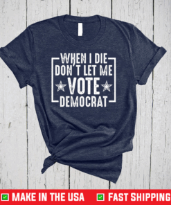 When I Die Don’t Let Me Vote Democrat T-Shirt