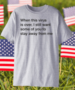 When This Virus Is Over I Still Want Some Of You To Stay Away From Me Shirt