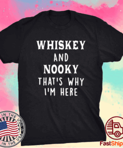 Whiskey And Nooky That’s Why I’m Here T-Shirt