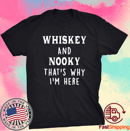 Whiskey And Nooky That’s Why I’m Here T-Shirt