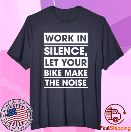 Work In Silence Let Your Bike Make The Noise T-Shirt