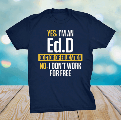 Yes i’m an EdD Doctor of Education Work Free Doctorate Graduation Shirt