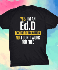 Yes i’m an EdD Doctor of Education Work Free Doctorate Graduation Shirt