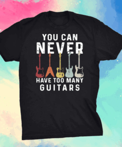 You Can Never Have Too Many Guitars Music Shirt