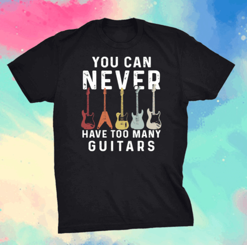 You Can Never Have Too Many Guitars Music Shirt