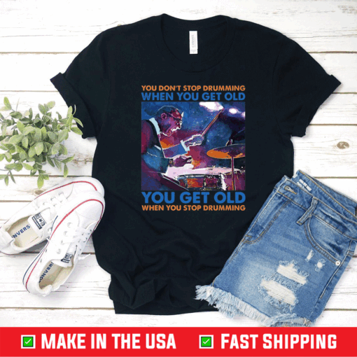 You Don’t Stop Drumming When You Get Old You Get Old When You Stop Drumming T-Shirt