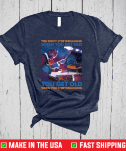 You Don’t Stop Drumming When You Get Old You Get Old When You Stop Drumming T-Shirt