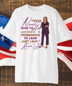 You Never Have To Ask Anyone’s Permission To Lead Just Lead Kamala Shirt