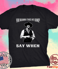 You Wanna Take My Guns Say When T-Shirt