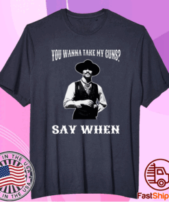 You Wanna Take My Guns Say When T-Shirt