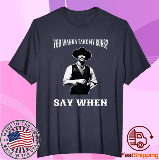 You Wanna Take My Guns Say When T-Shirt