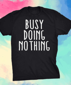 busy doing nothing shirt