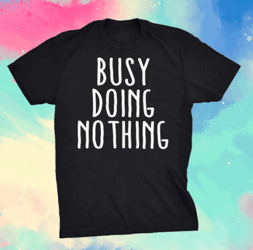 busy doing nothing shirt