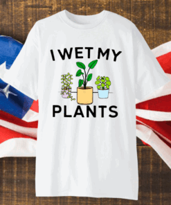 i wet my plants t shirt