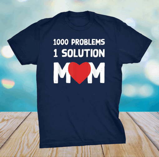 1000 Problems 1 Solution Mom I Love Mom I Mother’s Day Shirt