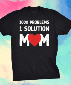 1000 Problems 1 Solution Mom I Love Mom I Mother’s Day Shirt