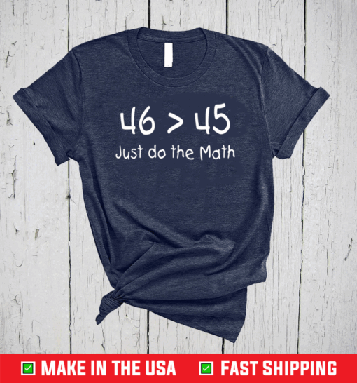 46 Is Greater Than 45 Do The Math, Joe Biden 46 T-Shirt