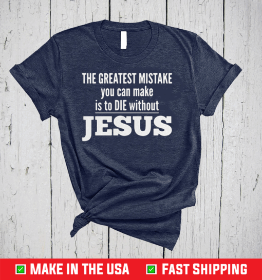 Awesome The Greatest Mistake You Can Make Is To Die Without Jesus Shirt
