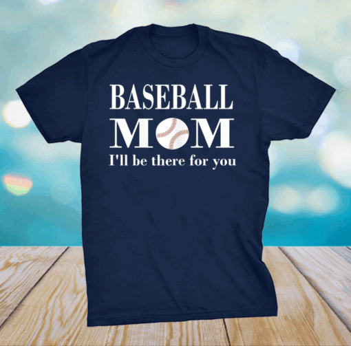 Baseball Mom I'll be there for you Mothers day tees grandma T-Shirt