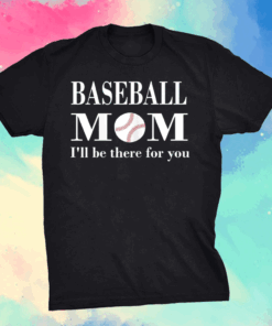 Baseball Mom I'll be there for you Mothers day tees grandma T-Shirt