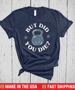 But Did You Die Kettlebell Gym Workout Shirt