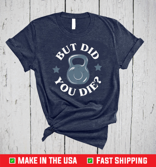 But Did You Die Kettlebell Gym Workout Shirt