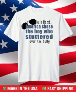 But in the End America chose the boy who stuttered over the bully T-Shirt