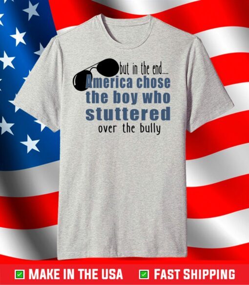 But in the End America chose the boy who stuttered over the bully T-Shirt