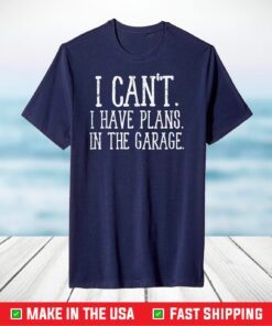 Cant I Have Plans Garage Funny Fathers Day Dad T-Shirt