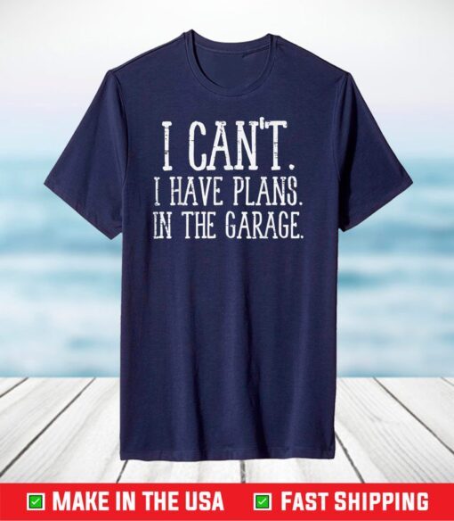 Cant I Have Plans Garage Funny Fathers Day Dad T-Shirt