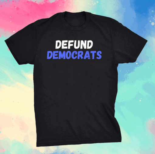 Defund Democrats Conservative Republican Anti-Liberal Trump T-Shirt