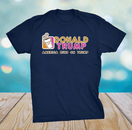 Dunkin Donut Donald Trump America runs on Trump shirt