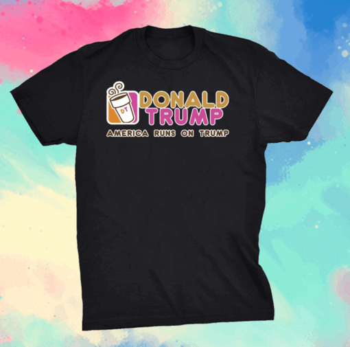 Dunkin Donut Donald Trump America runs on Trump shirt