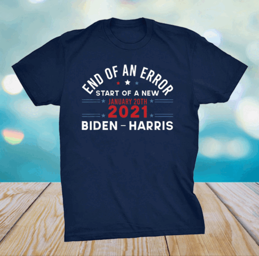 End Of An Error January 20th 2021 Biden Harris Inauguration T-Shirt