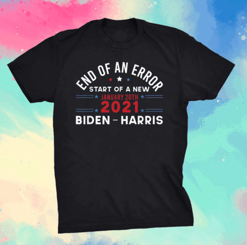 End Of An Error January 20th 2021 Biden Harris Inauguration T-Shirt