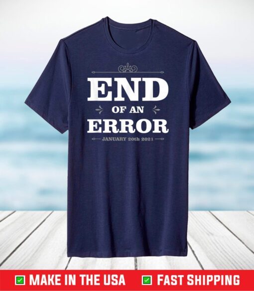 End Of An Error January 20th 2021 Funny Inauguration T-Shirt