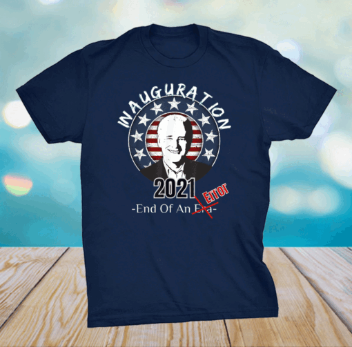 End Of An Error January 20th 2021 Joe Biden US President T-Shirt